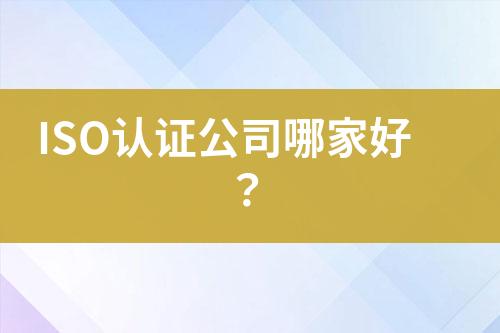 ISO認(rèn)證公司哪家好？