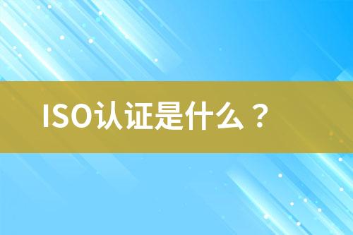 ISO認(rèn)證是什么？